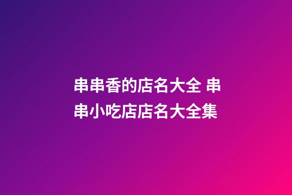 串串香的店名大全 串串小吃店店名大全集-第1張-店鋪起名-玄機派